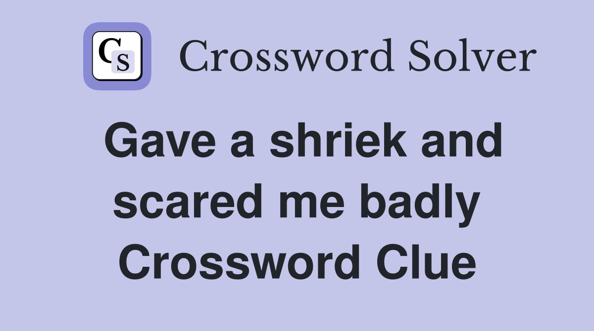 Gave a shriek and scared me badly Crossword Clue