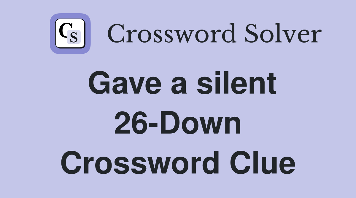 Gave a silent 26-Down Crossword Clue