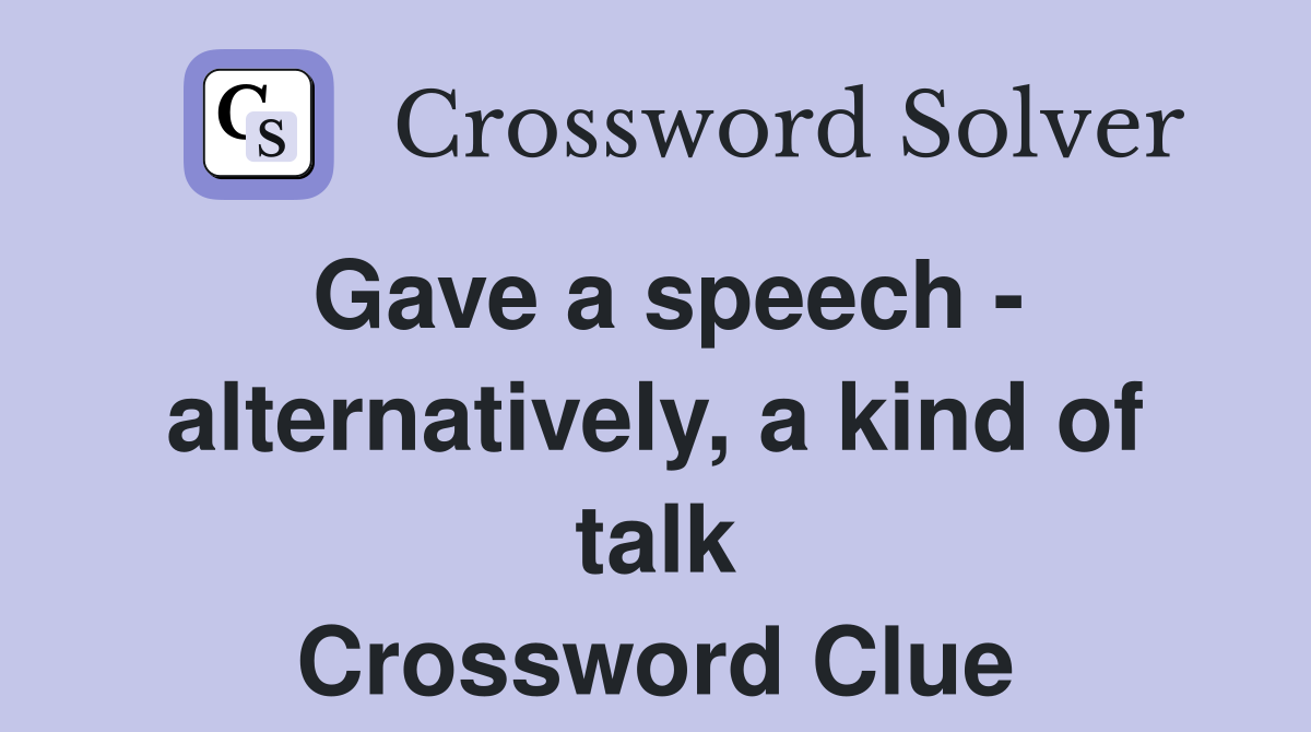 Gave a speech - alternatively, a kind of talk Crossword Clue