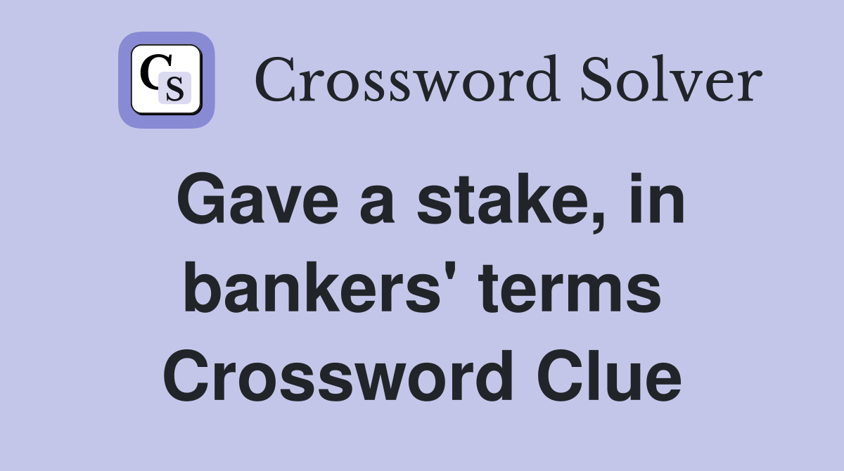 Gave a stake, in bankers' terms Crossword Clue