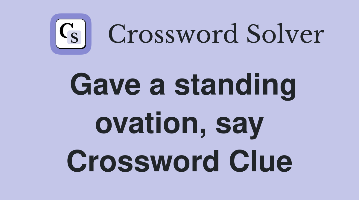Gave a standing ovation, say Crossword Clue