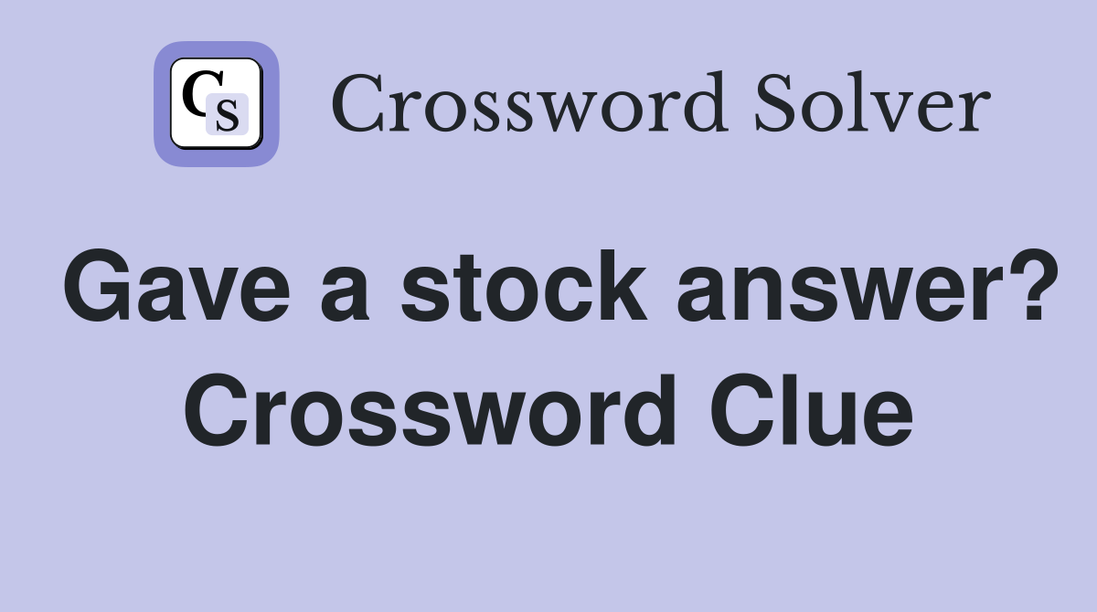 Gave a stock answer? Crossword Clue