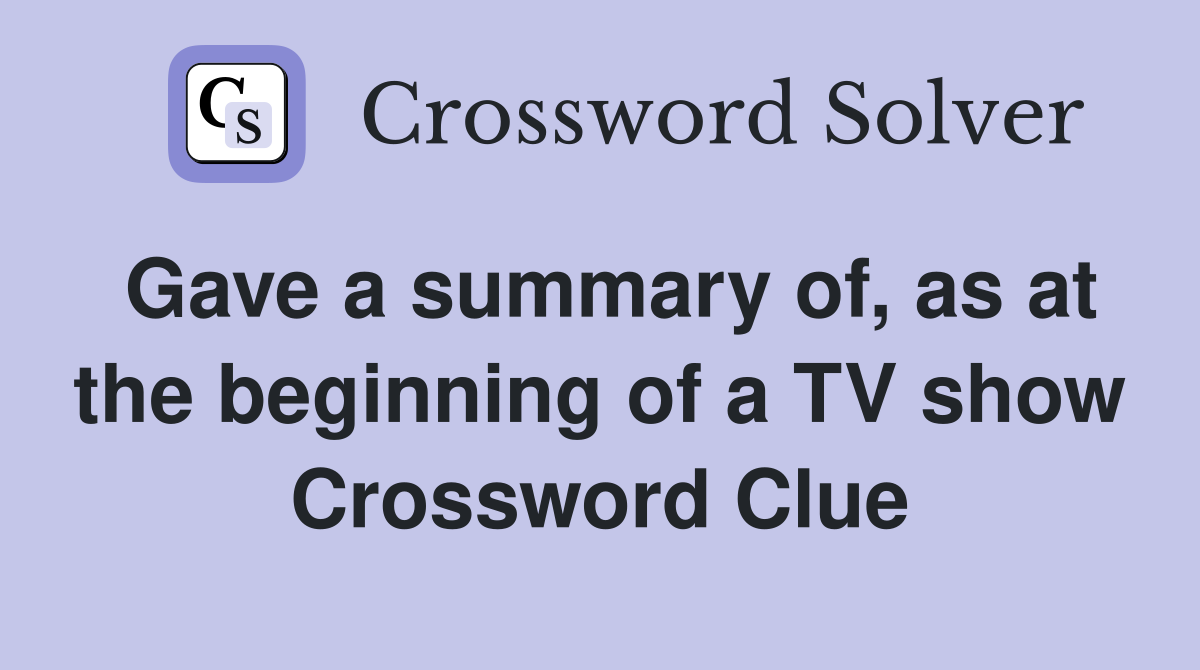 Gave a summary of, as at the beginning of a TV show Crossword Clue