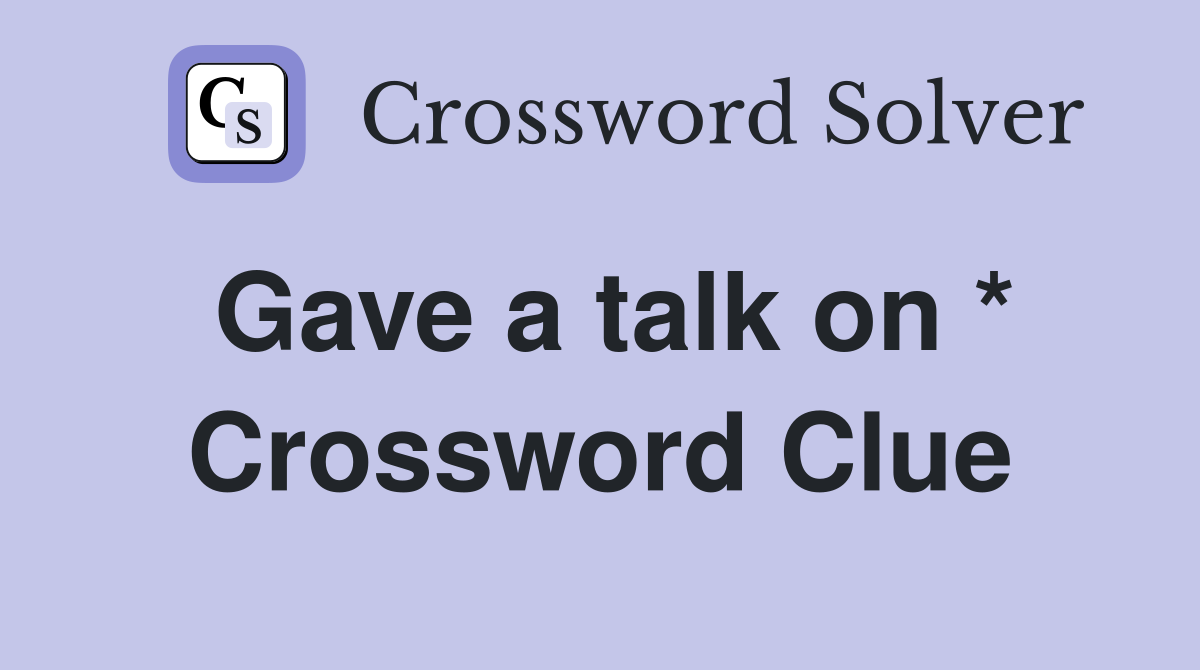 Gave a talk on * Crossword Clue