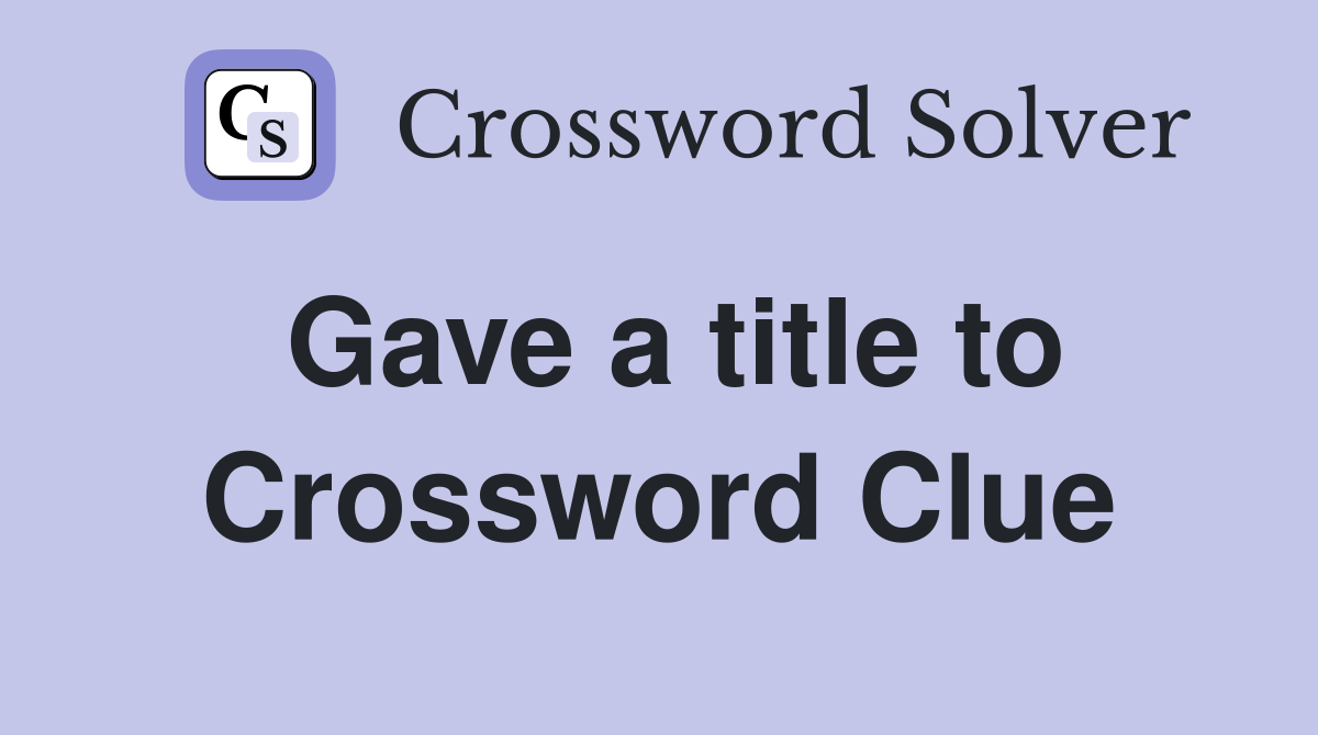 Gave a title to Crossword Clue