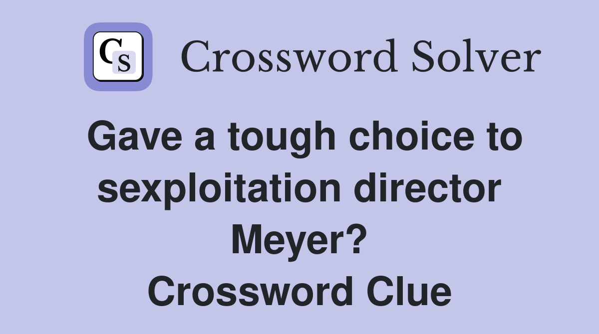 Gave a tough choice to sexploitation director Meyer? Crossword Clue