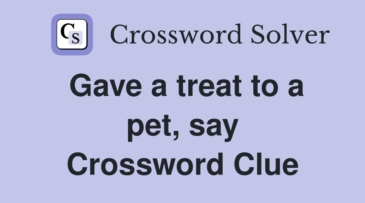 Gave a treat to a pet, say Crossword Clue
