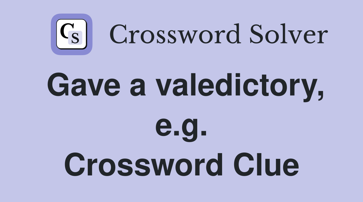 Gave a valedictory, e.g. Crossword Clue