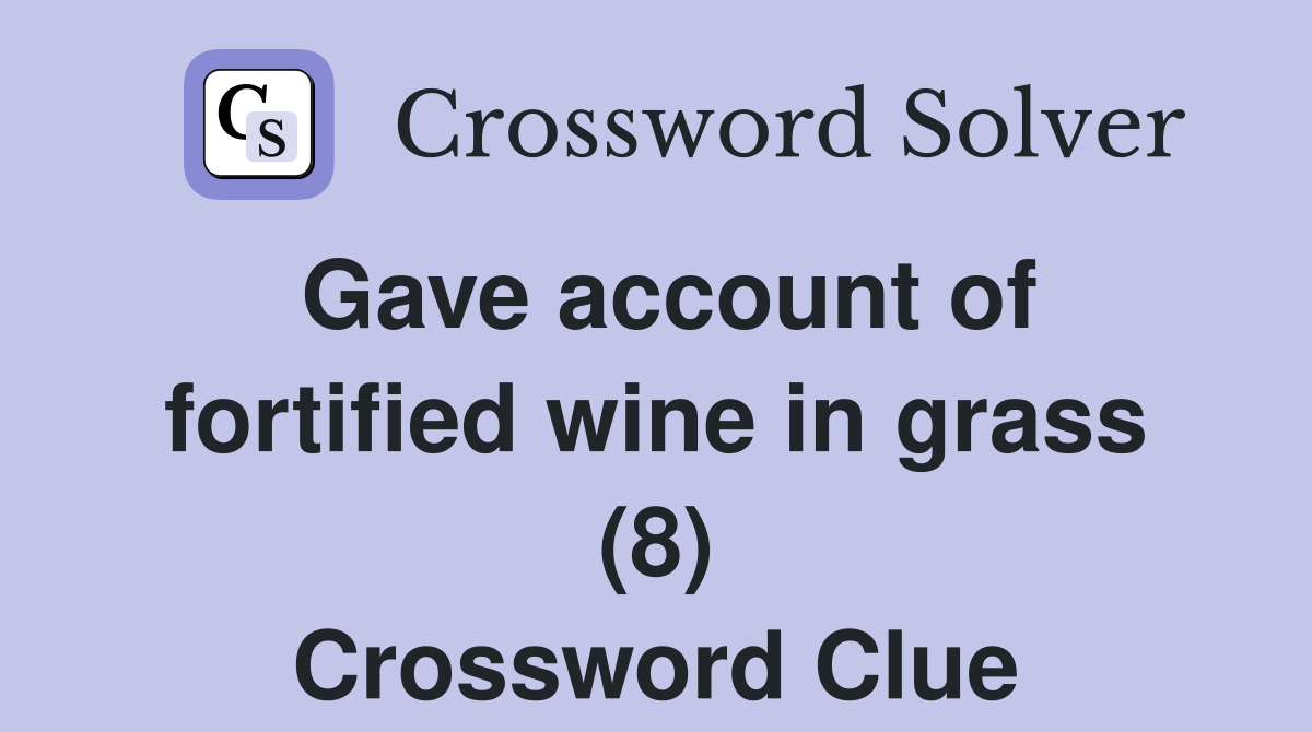 Gave account of fortified wine in grass (8) Crossword Clue