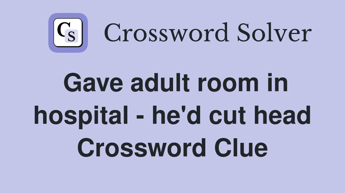 Gave adult room in hospital - he'd cut head Crossword Clue