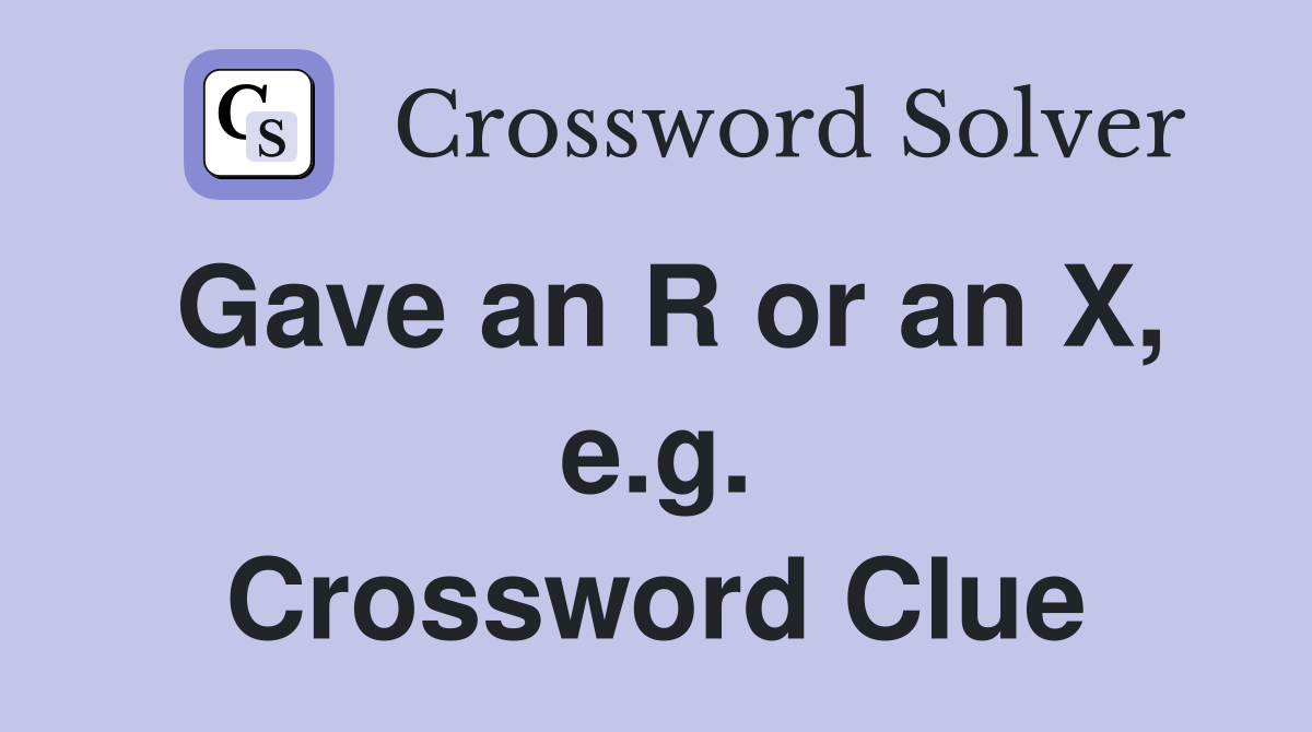 Gave an R or an X, e.g. Crossword Clue