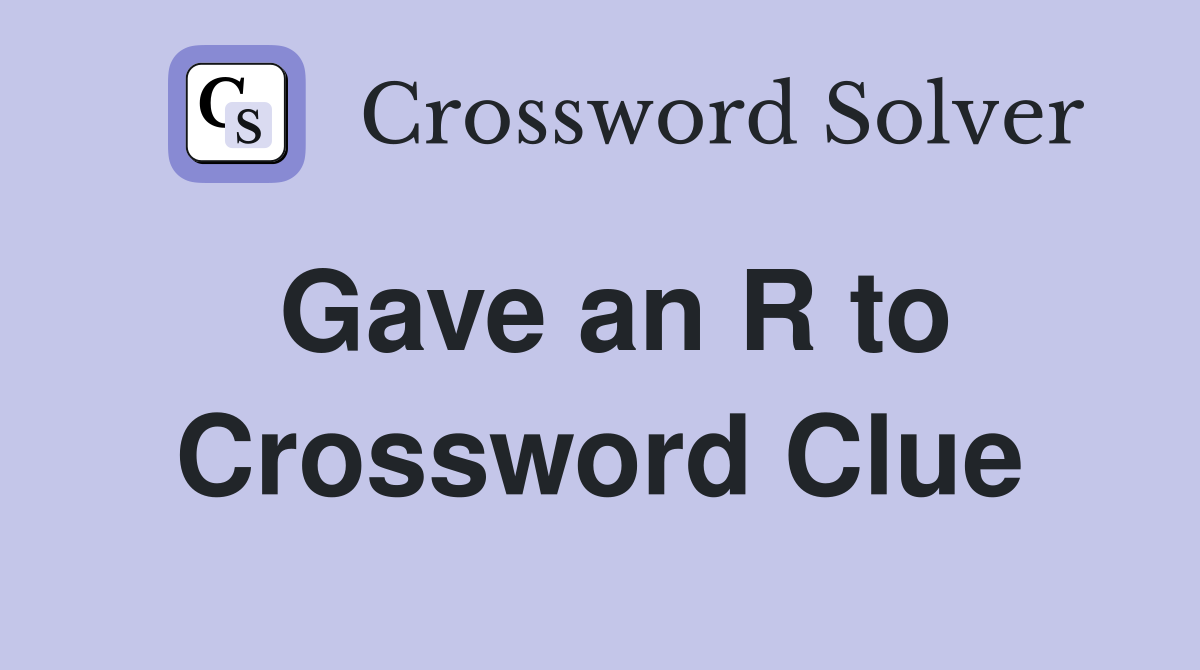 Gave an R to Crossword Clue