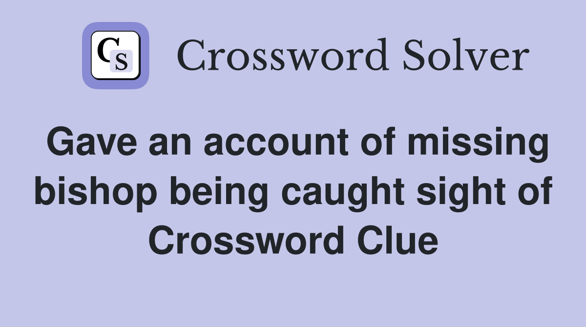 Gave an account of missing bishop being caught sight of Crossword Clue