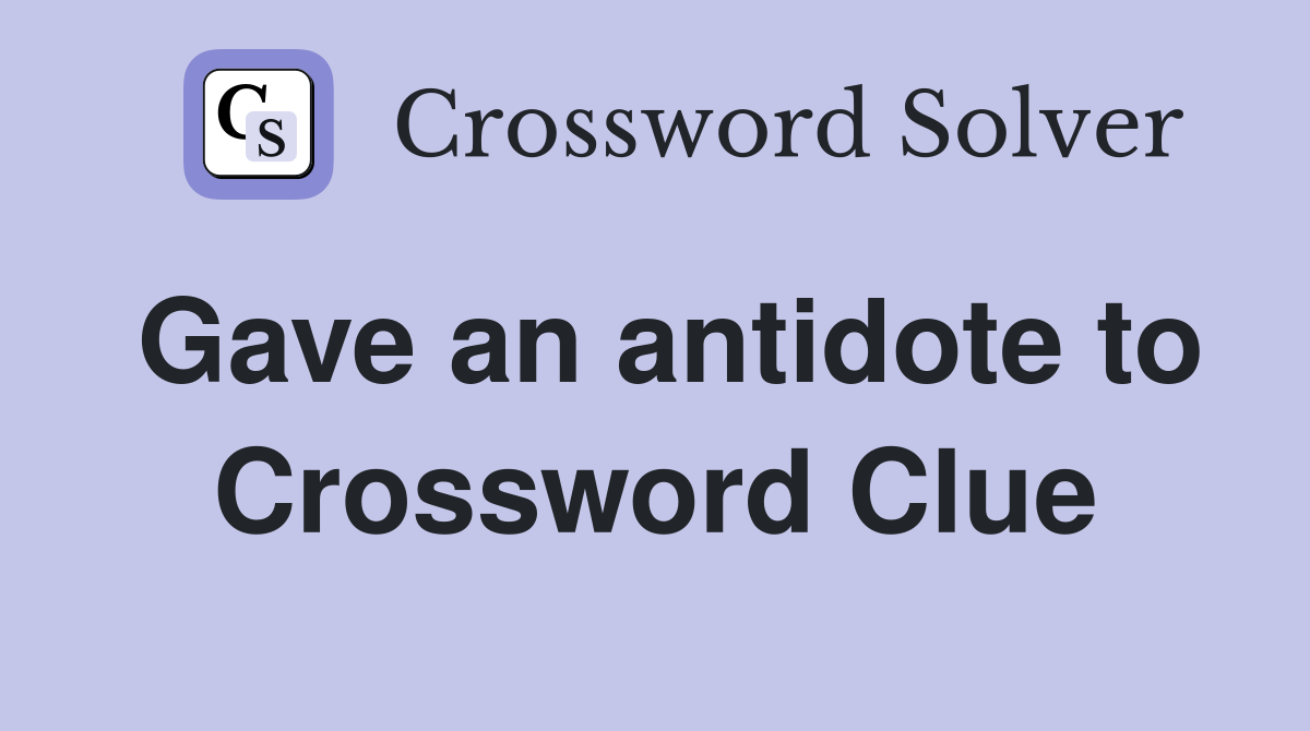 Gave an antidote to Crossword Clue