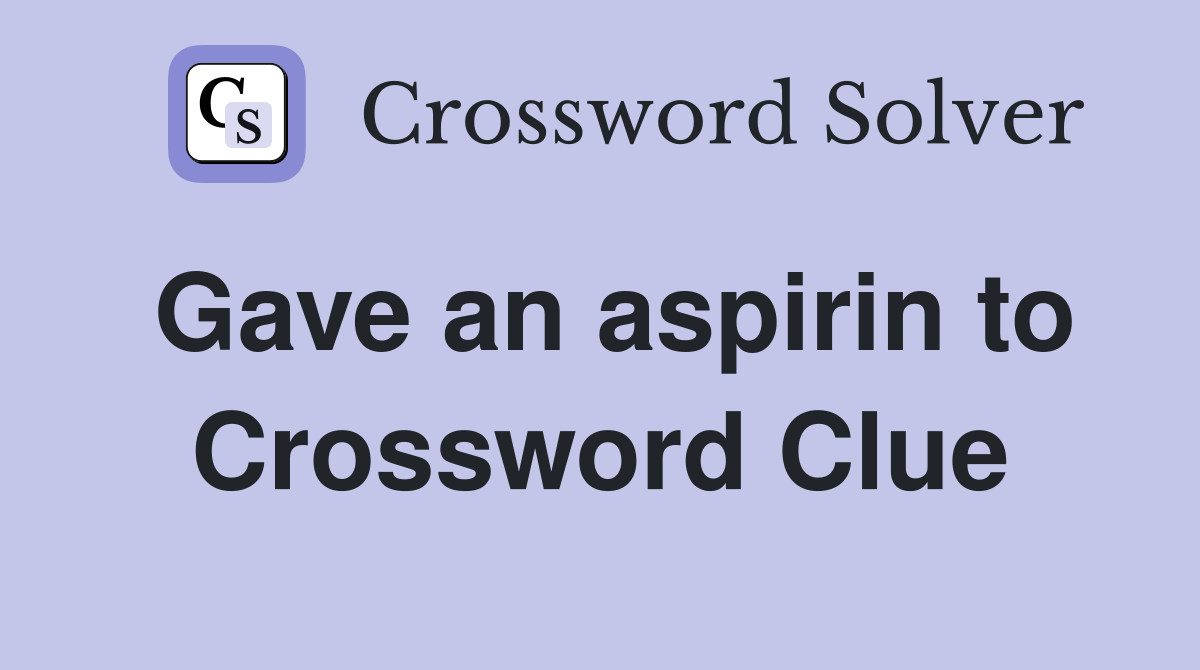 Gave an aspirin to Crossword Clue