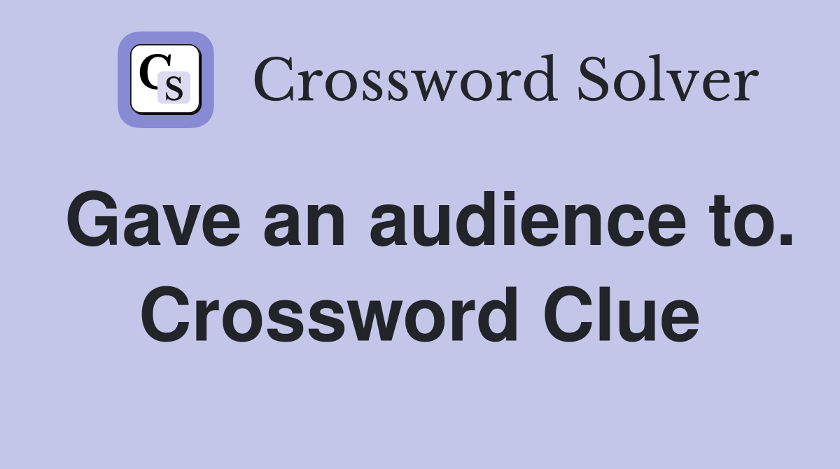 Gave an audience to. Crossword Clue