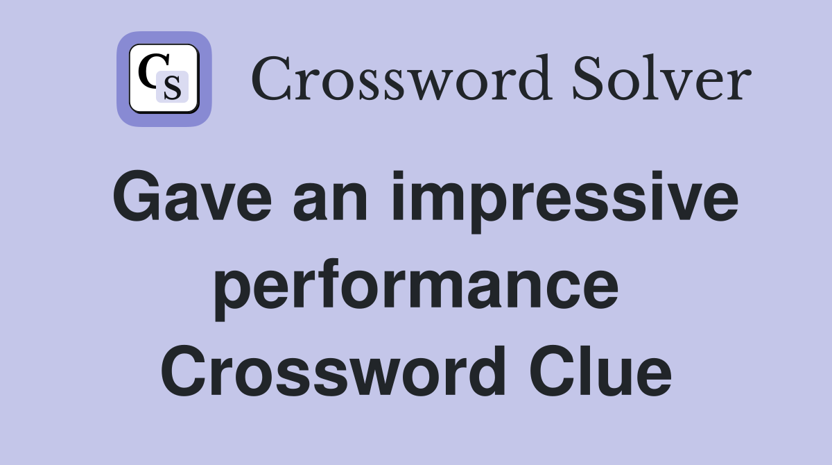 Gave an impressive performance Crossword Clue