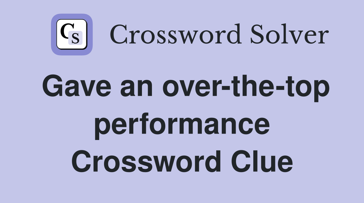 Gave an over-the-top performance Crossword Clue