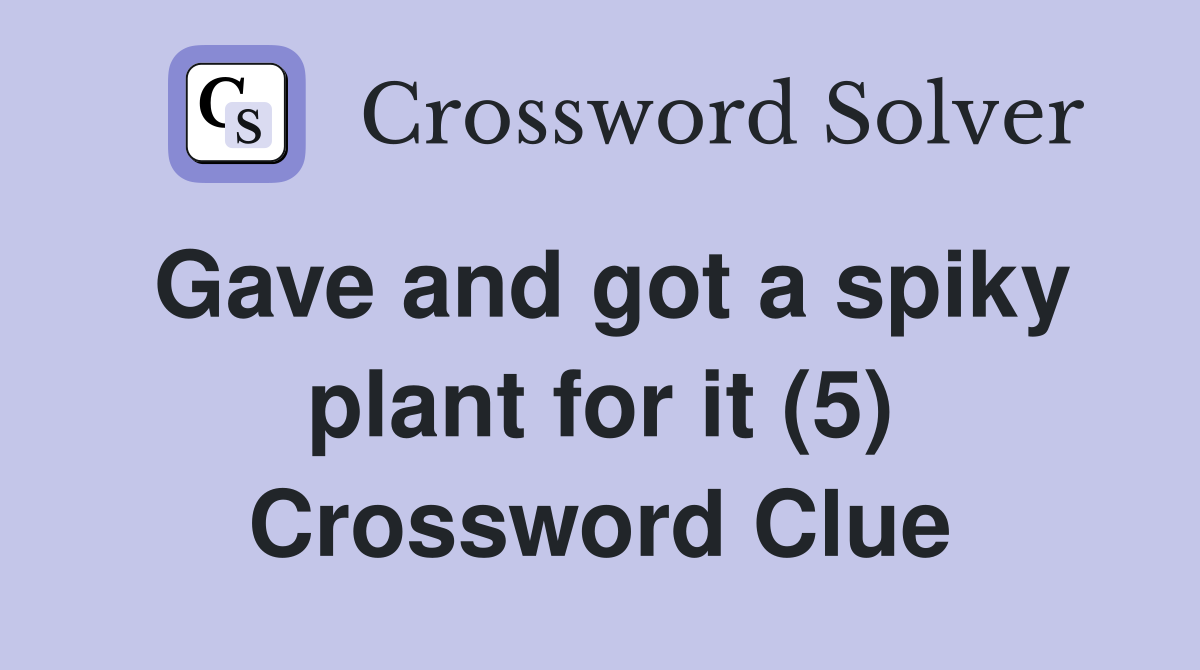 Gave and got a spiky plant for it (5) Crossword Clue