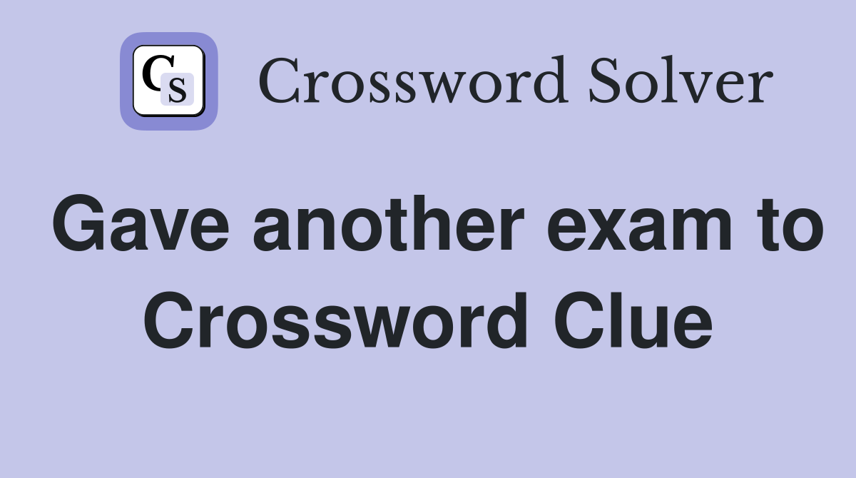 Gave another exam to Crossword Clue