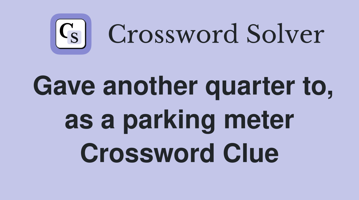Gave another quarter to, as a parking meter Crossword Clue