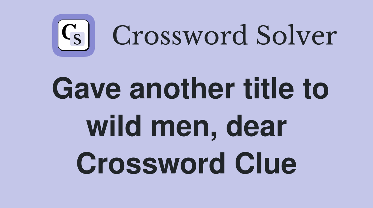 Gave another title to wild men, dear Crossword Clue