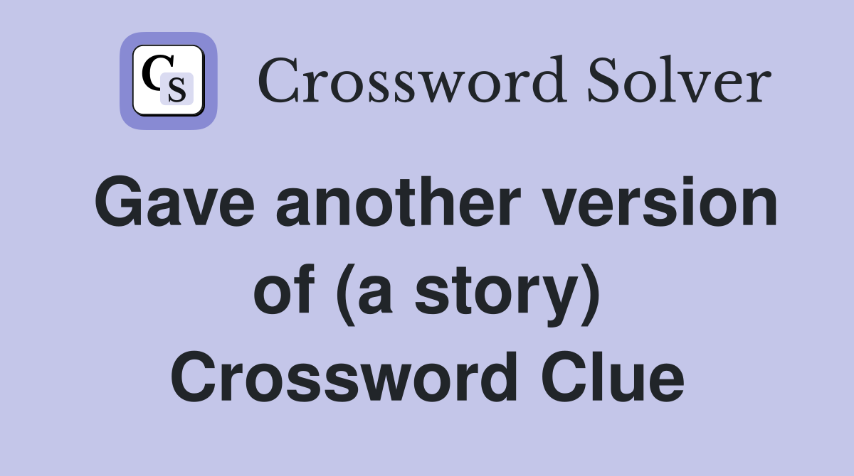 Gave another version of (a story) Crossword Clue