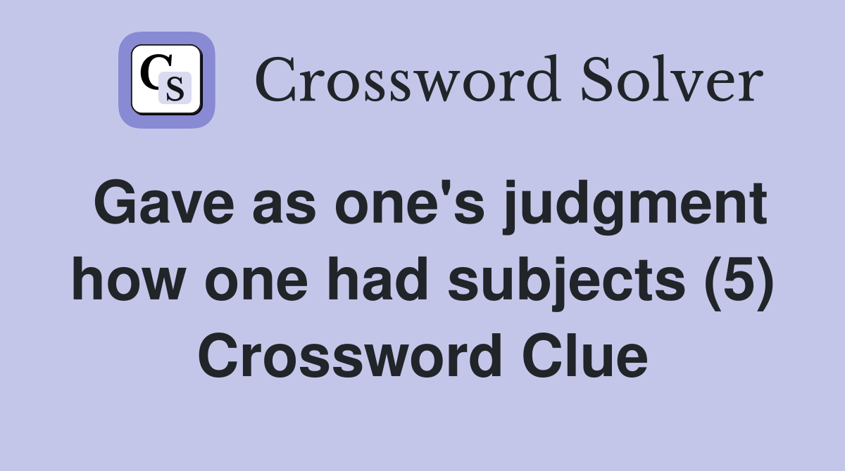 Gave as one's judgment how one had subjects (5) Crossword Clue