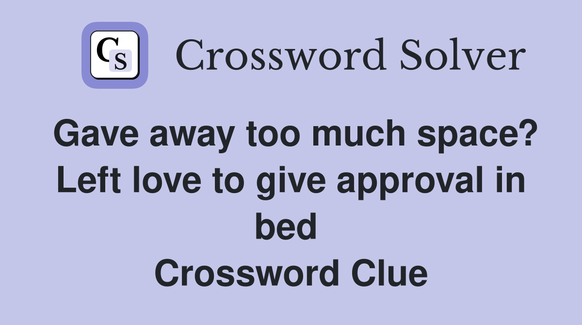 Gave away too much space? Left love to give approval in bed  Crossword Clue