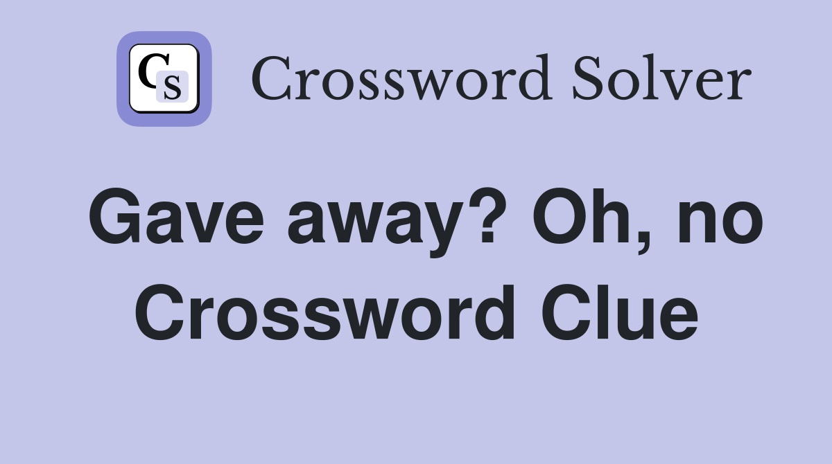 Gave away? Oh, no Crossword Clue