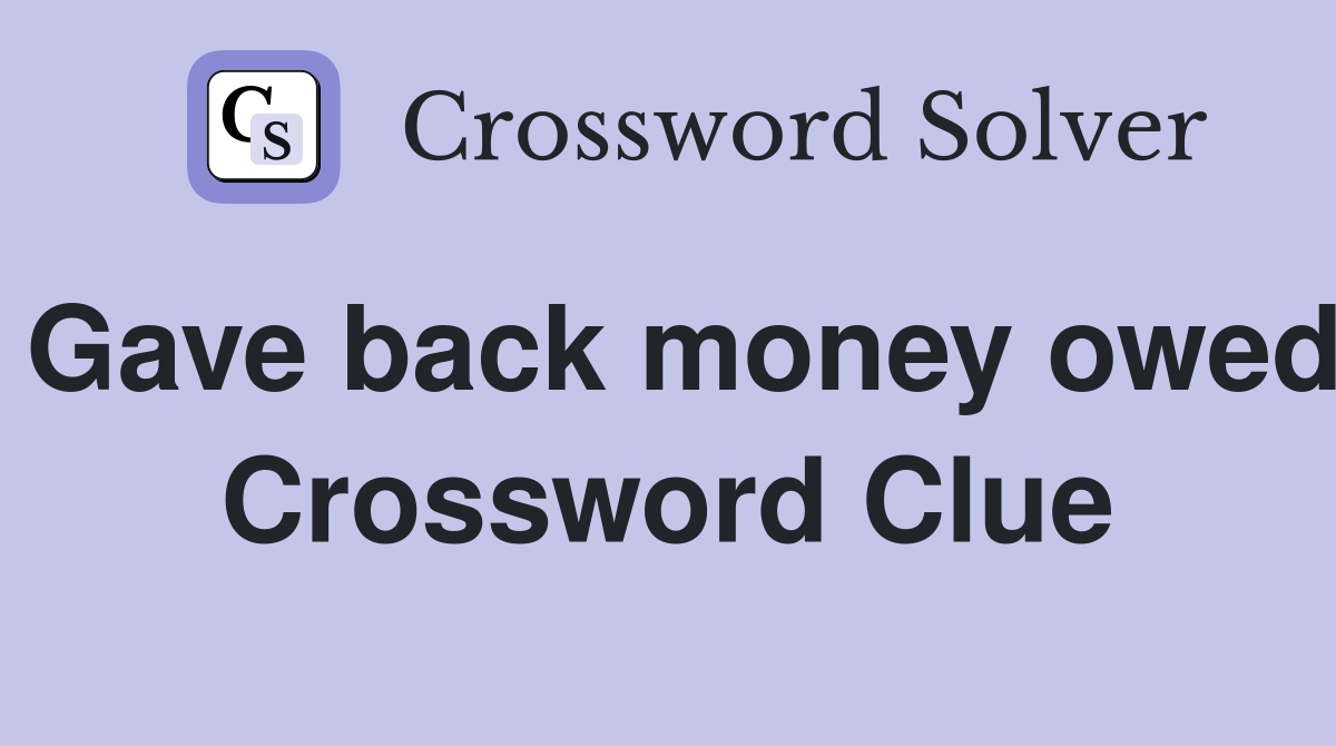 Gave back money owed Crossword Clue