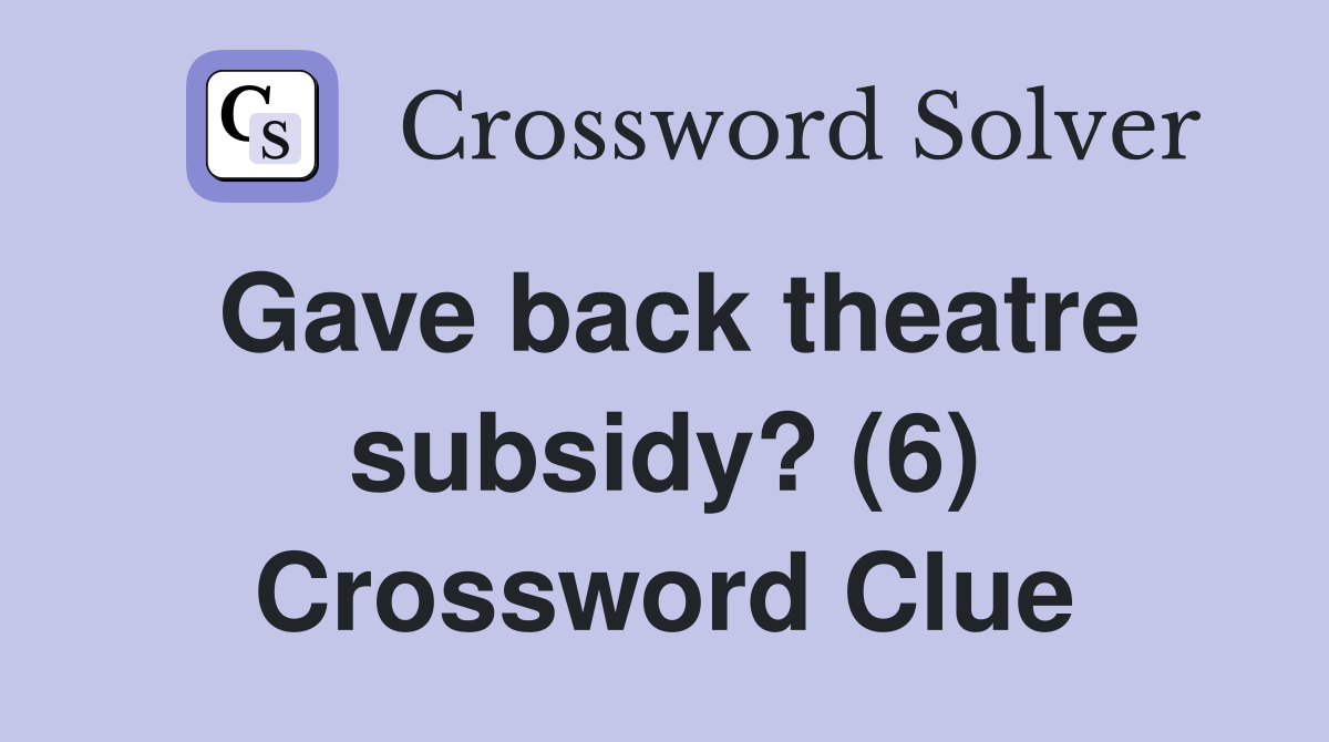 Gave back theatre subsidy? (6) Crossword Clue