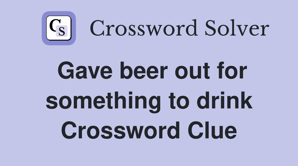 Gave beer out for something to drink Crossword Clue