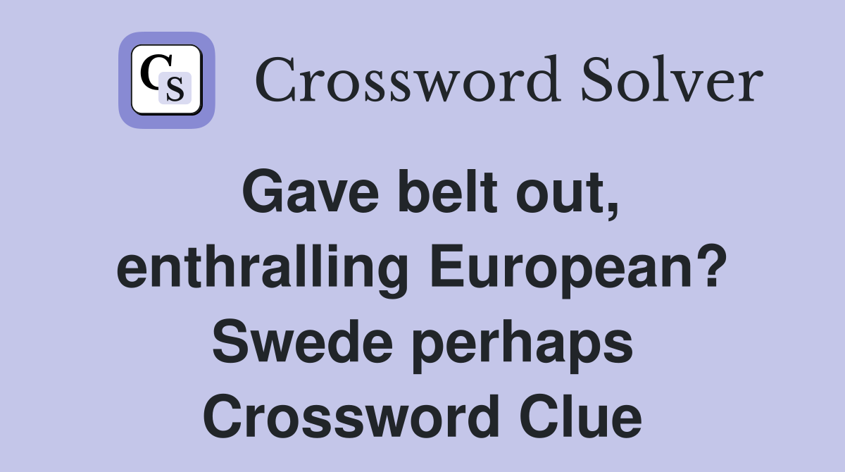 Gave belt out, enthralling European? Swede perhaps Crossword Clue