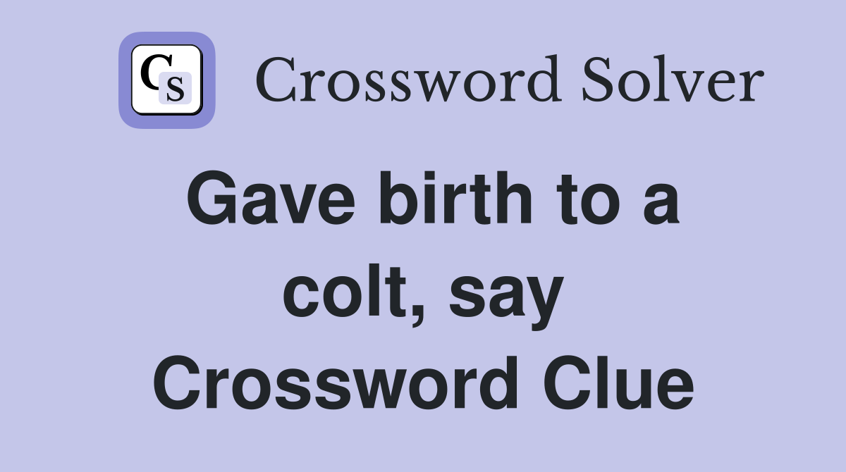 Gave birth to a colt, say Crossword Clue