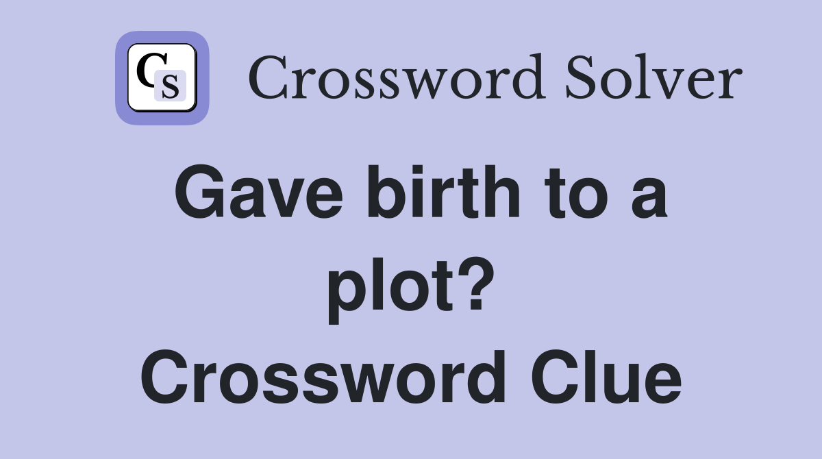 Gave birth to a plot? Crossword Clue