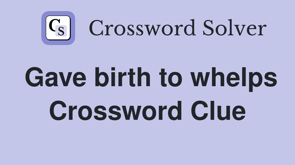 Gave birth to whelps Crossword Clue