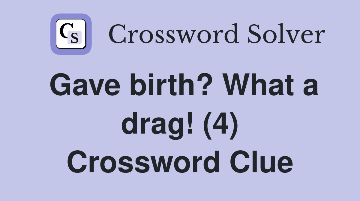 Gave birth? What a drag! (4) Crossword Clue