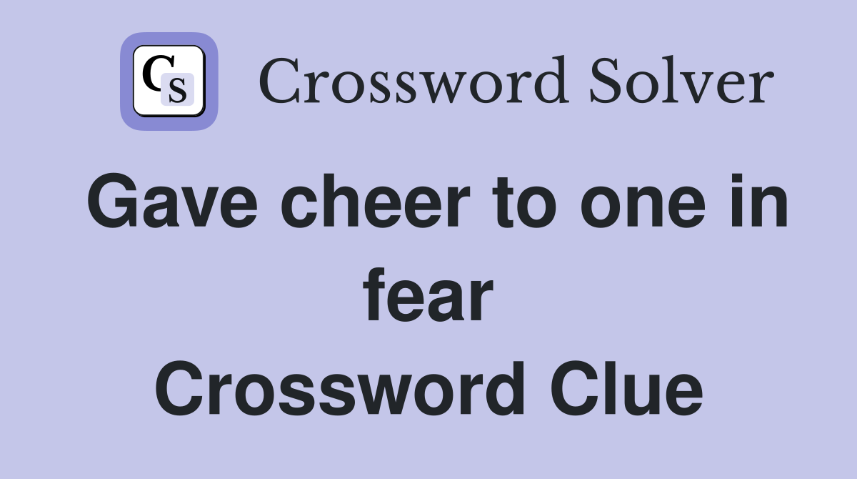 Gave cheer to one in fear Crossword Clue