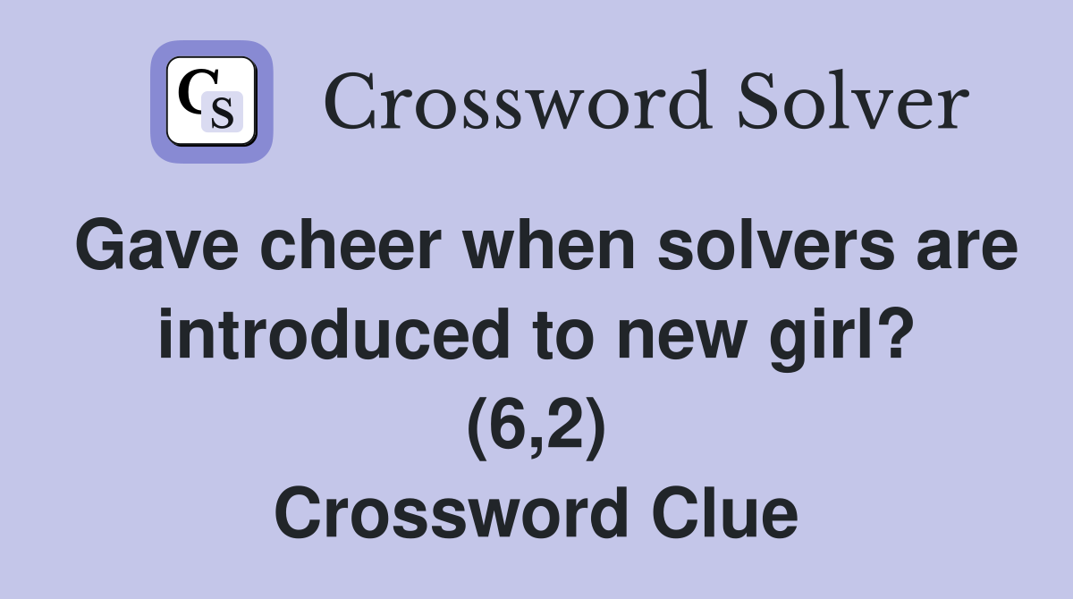 Gave cheer when solvers are introduced to new girl? (6,2) Crossword Clue