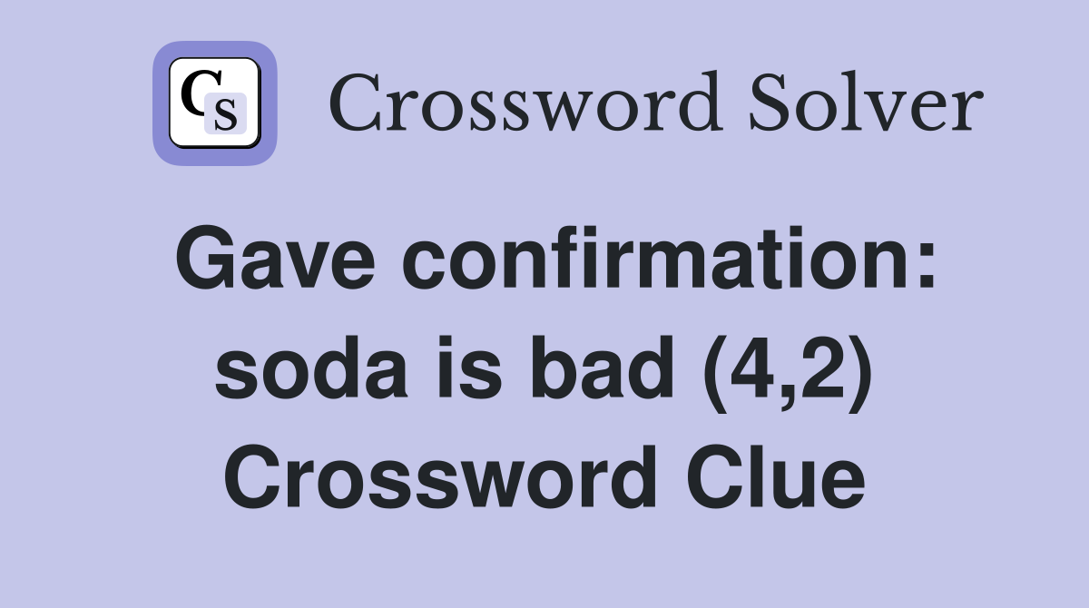 Gave confirmation: soda is bad (4,2) Crossword Clue