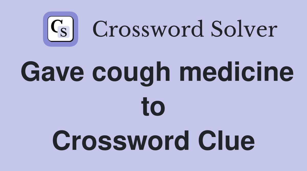 Gave cough medicine to Crossword Clue