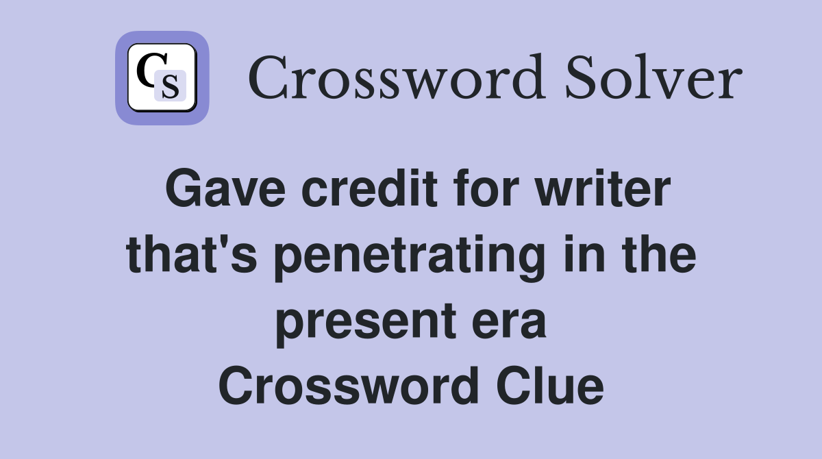 Gave credit for writer that's penetrating in the present era Crossword Clue
