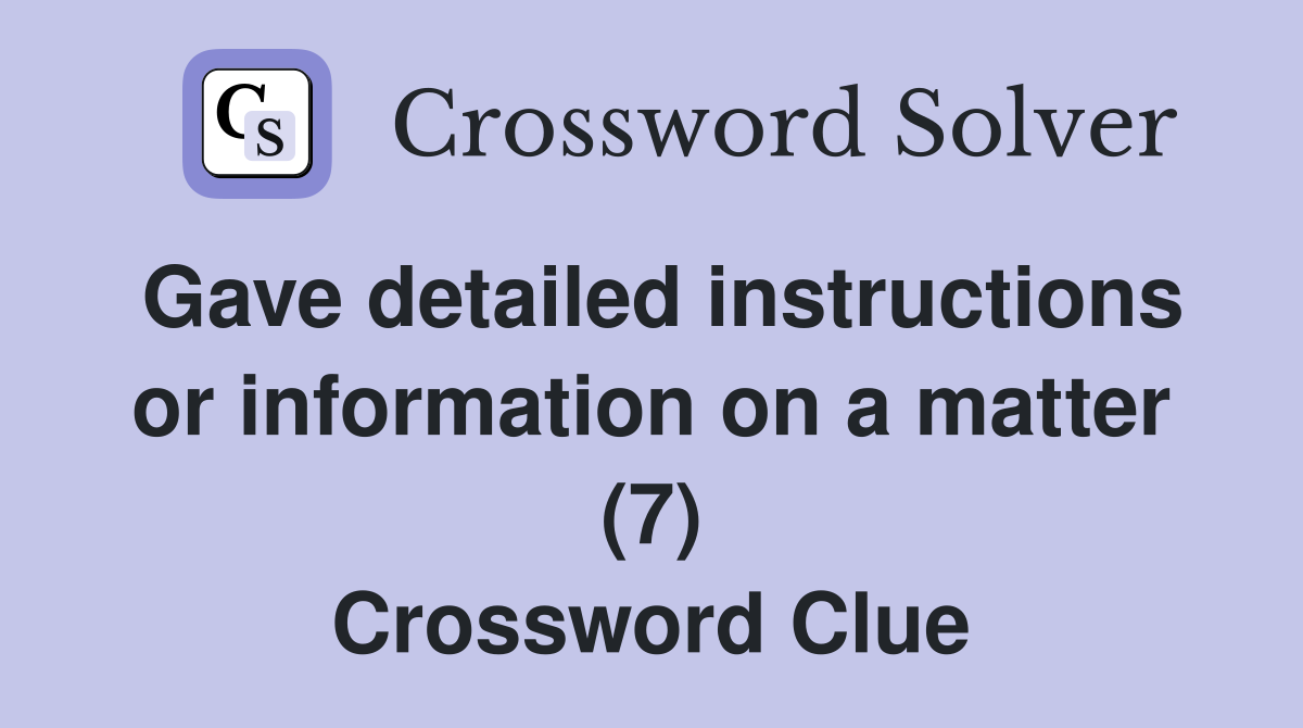 Gave detailed instructions or information on a matter (7) Crossword Clue
