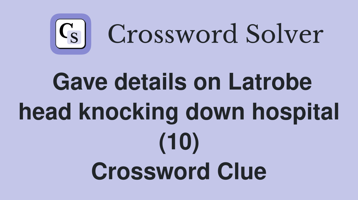 Gave details on Latrobe head knocking down hospital (10) Crossword Clue
