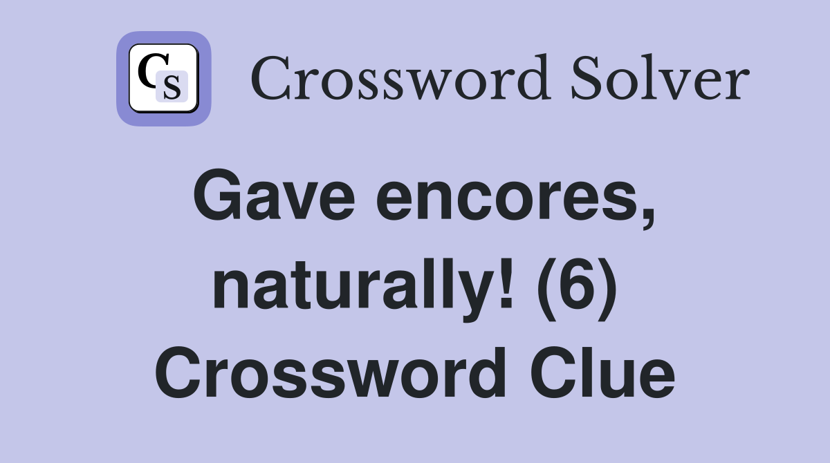 Gave encores, naturally! (6) Crossword Clue