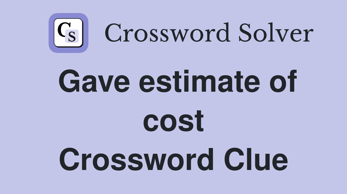 Gave estimate of cost Crossword Clue