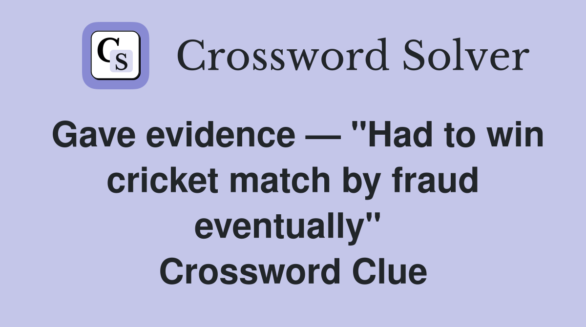 Gave evidence — "Had to win cricket match by fraud eventually"  Crossword Clue