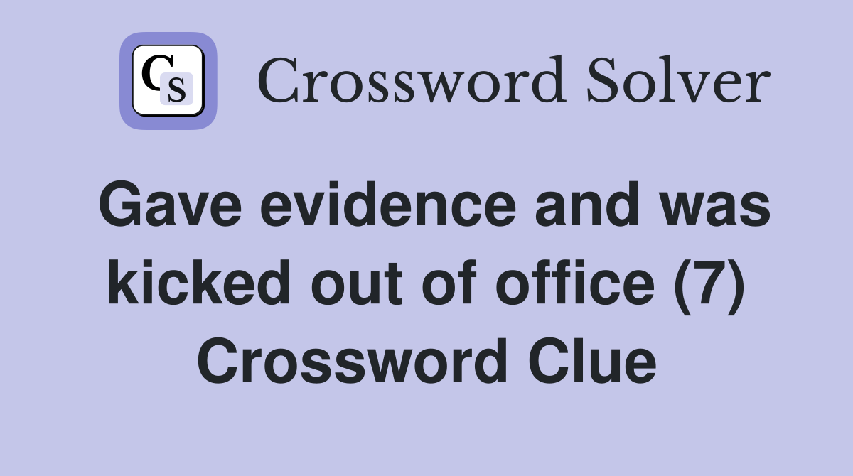 Gave evidence and was kicked out of office (7) Crossword Clue
