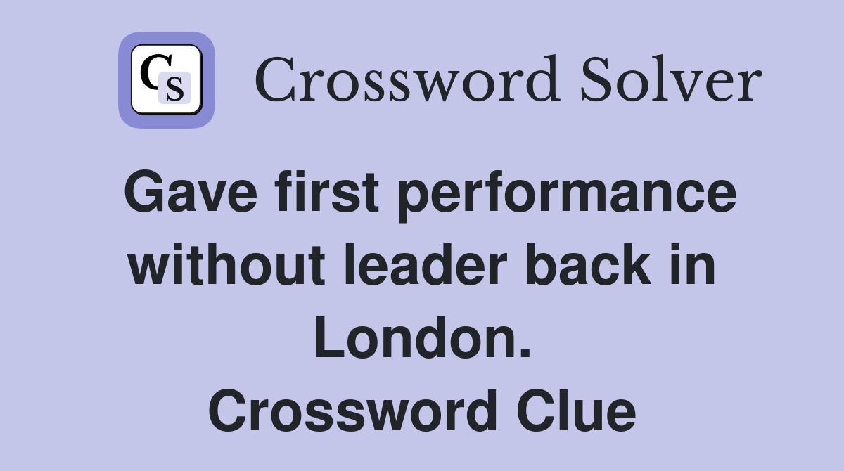 Gave first performance without leader back in London. Crossword Clue